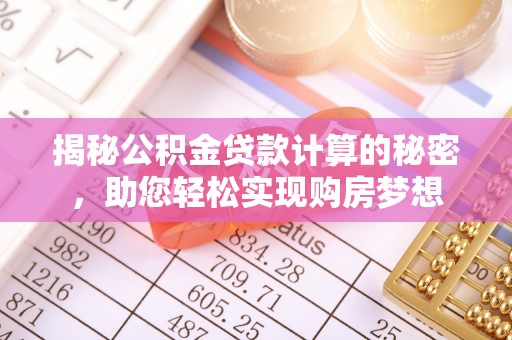 城北揭秘公积金贷款计算的秘密，助您轻松实现购房梦想