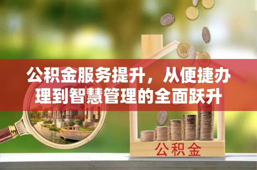 城北公积金服务提升，从便捷办理到智慧管理的全面跃升
