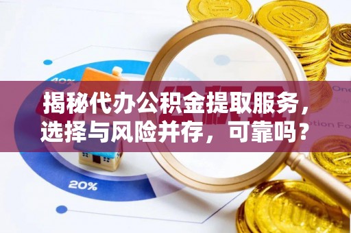 城北揭秘代办公积金提取服务，选择与风险并存，可靠吗？