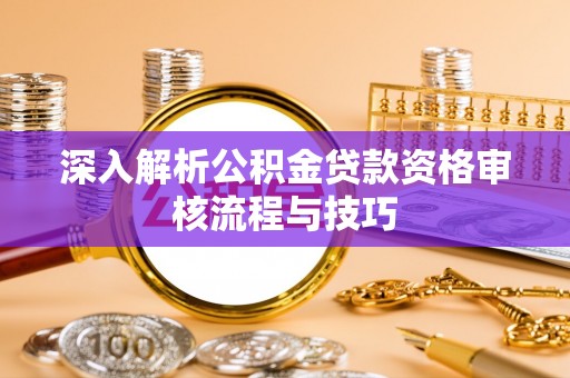 城北深入解析公积金贷款资格审核流程与技巧