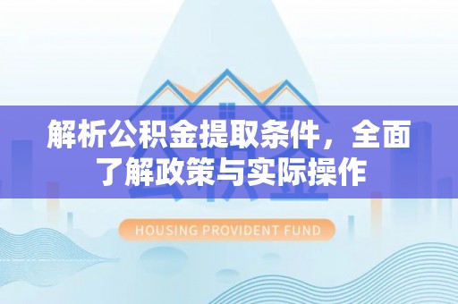 城北解析公积金提取条件，全面了解政策与实际操作