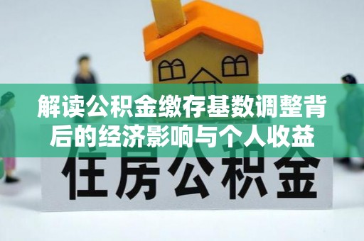 城北解读公积金缴存基数调整背后的经济影响与个人收益