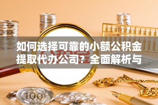 城北如何选择可靠的小额公积金提取代办公司？全面解析与实用指南