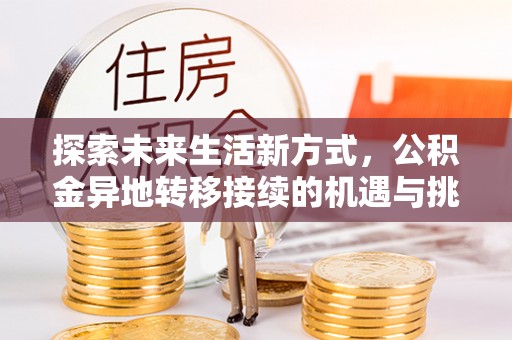 城北探索未来生活新方式，公积金异地转移接续的机遇与挑战