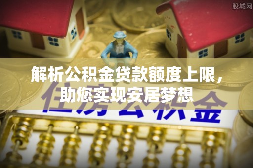 城北解析公积金贷款额度上限，助您实现安居梦想