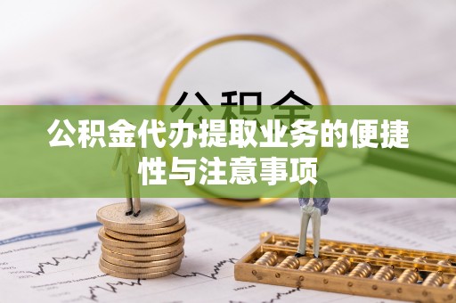 城北公积金代办提取业务的便捷性与注意事项