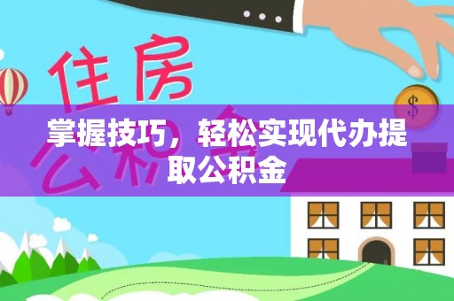 城北掌握技巧，轻松实现代办提取公积金