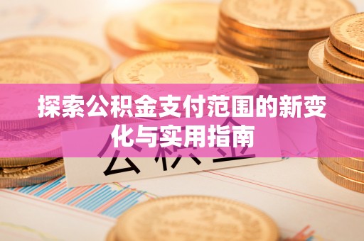 城北探索公积金支付范围的新变化与实用指南
