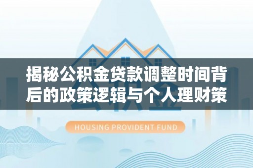 城北揭秘公积金贷款调整时间背后的政策逻辑与个人理财策略