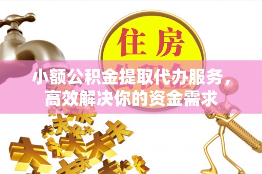 城北小额公积金提取代办服务，高效解决你的资金需求