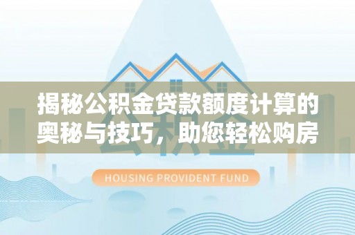城北揭秘公积金贷款额度计算的奥秘与技巧，助您轻松购房