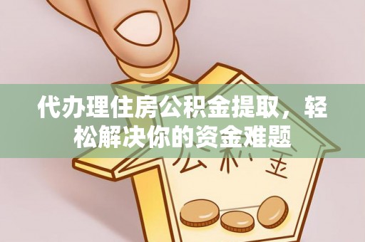 城北代办理住房公积金提取，轻松解决你的资金难题