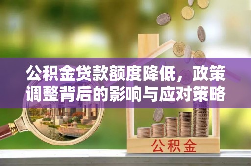 城北公积金贷款额度降低，政策调整背后的影响与应对策略