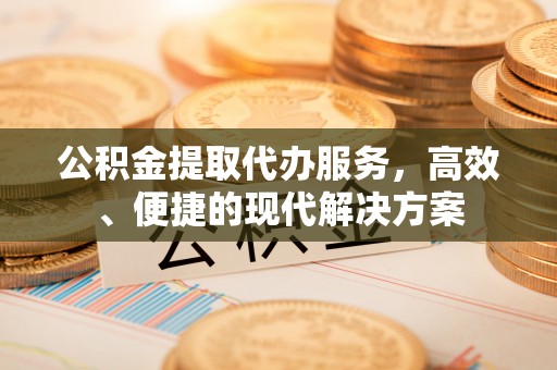 城北公积金提取代办服务，高效、便捷的现代解决方案