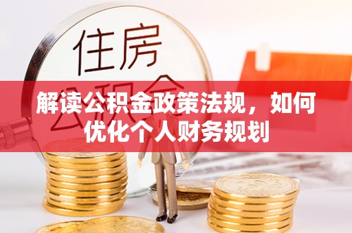 城北解读公积金政策法规，如何优化个人财务规划