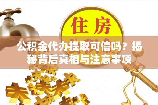 城北公积金代办提取可信吗？揭秘背后真相与注意事项