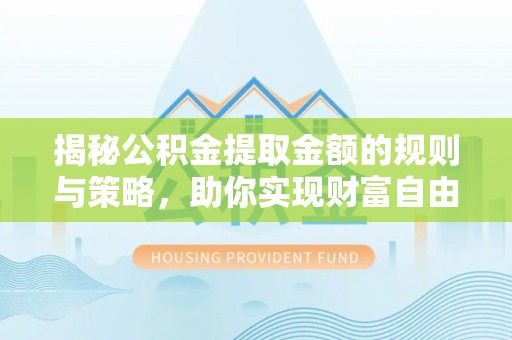 城北揭秘公积金提取金额的规则与策略，助你实现财富自由