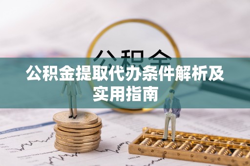 城北公积金提取代办条件解析及实用指南