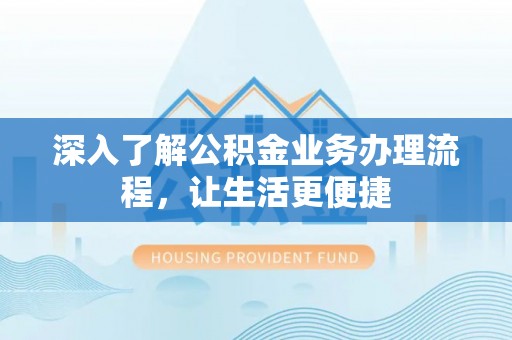 城北深入了解公积金业务办理流程，让生活更便捷