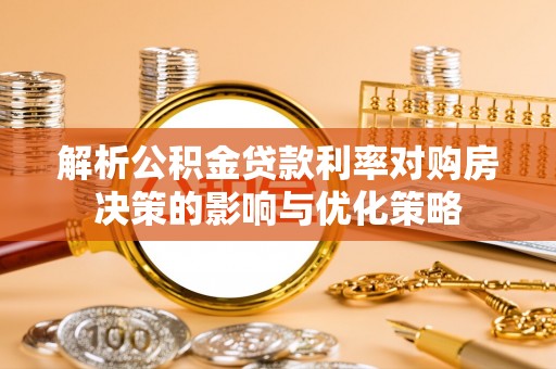城北解析公积金贷款利率对购房决策的影响与优化策略