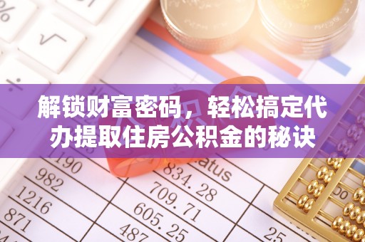 城北解锁财富密码，轻松搞定代办提取住房公积金的秘诀