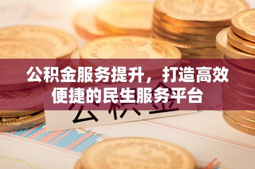 城北公积金服务提升，打造高效便捷的民生服务平台