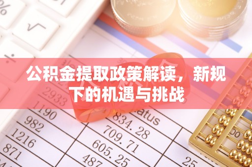 城北公积金提取政策解读，新规下的机遇与挑战