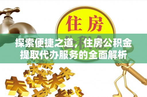 城北探索便捷之道，住房公积金提取代办服务的全面解析