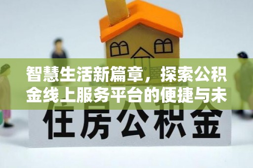城北智慧生活新篇章，探索公积金线上服务平台的便捷与未来