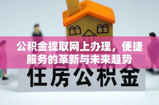 城北公积金提取网上办理，便捷服务的革新与未来趋势
