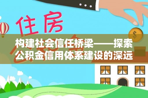 城北构建社会信任桥梁——探索公积金信用体系建设的深远意义