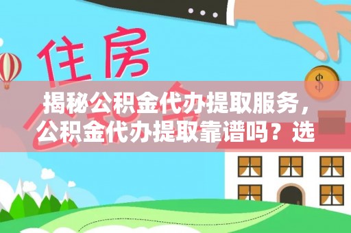 城北揭秘公积金代办提取服务，公积金代办提取靠谱吗？选择前你需要知道这些！