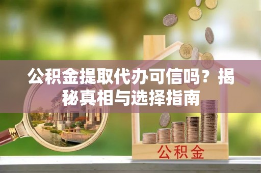 城北公积金提取代办可信吗？揭秘真相与选择指南