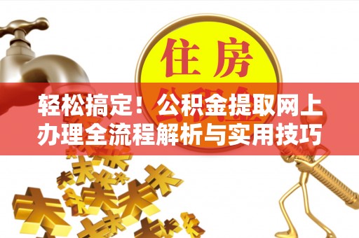 城北轻松搞定！公积金提取网上办理全流程解析与实用技巧
