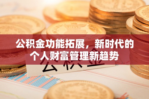 城北公积金功能拓展，新时代的个人财富管理新趋势