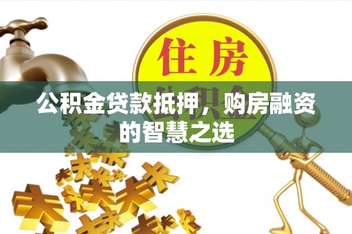 城北公积金贷款抵押，购房融资的智慧之选
