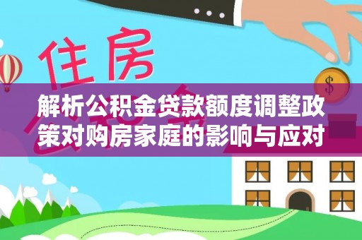 城北解析公积金贷款额度调整政策对购房家庭的影响与应对策略