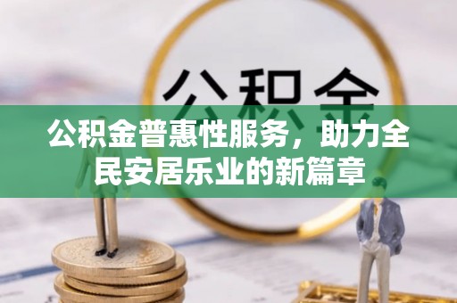 城北公积金普惠性服务，助力全民安居乐业的新篇章