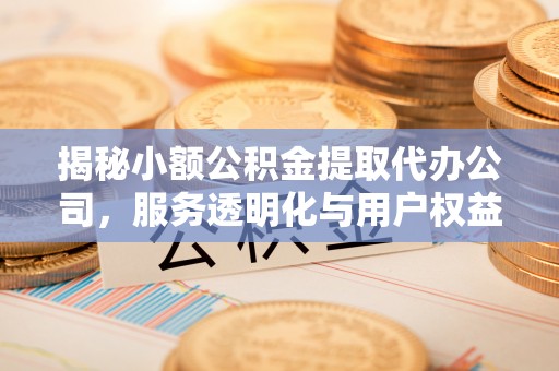 城北揭秘小额公积金提取代办公司，服务透明化与用户权益保障