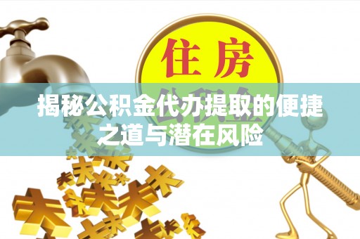 城北揭秘公积金代办提取的便捷之道与潜在风险