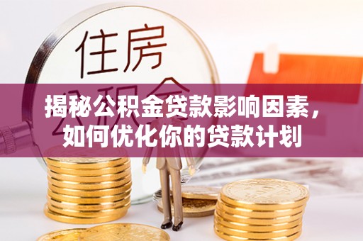 城北揭秘公积金贷款影响因素，如何优化你的贷款计划