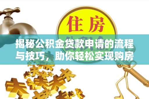 城北揭秘公积金贷款申请的流程与技巧，助你轻松实现购房梦
