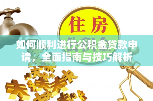 城北如何顺利进行公积金贷款申请，全面指南与技巧解析
