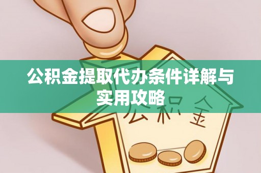 城北公积金提取代办条件详解与实用攻略