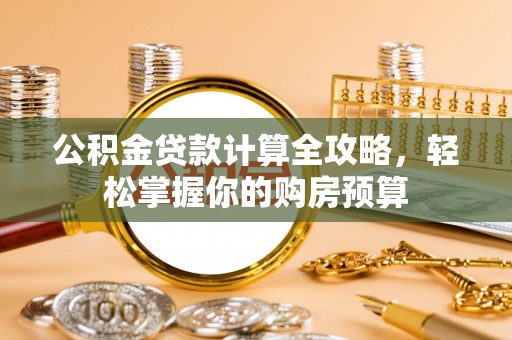 城北公积金贷款计算全攻略，轻松掌握你的购房预算