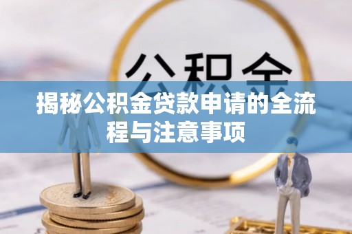 城北揭秘公积金贷款申请的全流程与注意事项