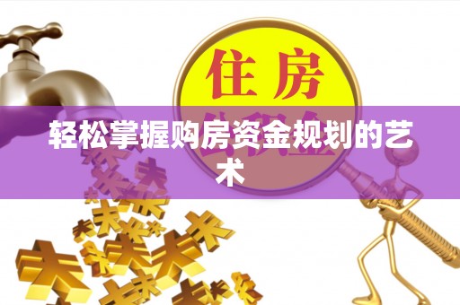 城北轻松掌握购房资金规划的艺术