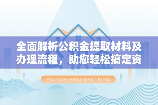 城北全面解析公积金提取材料及办理流程，助您轻松搞定资金提取
