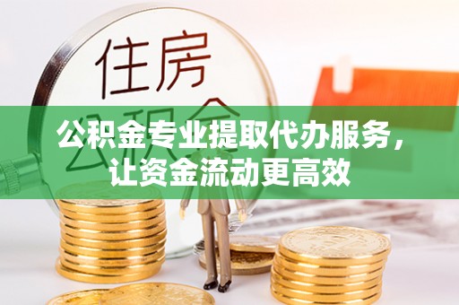 城北公积金专业提取代办服务，让资金流动更高效