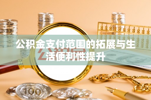 城北公积金支付范围的拓展与生活便利性提升